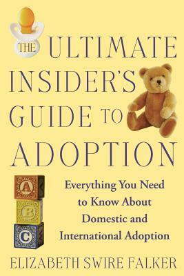 The Ultimate Insider's Guide to Adoption: Everything You Need to Know about Domestic and International Adoption by Elizabeth Swire Falker