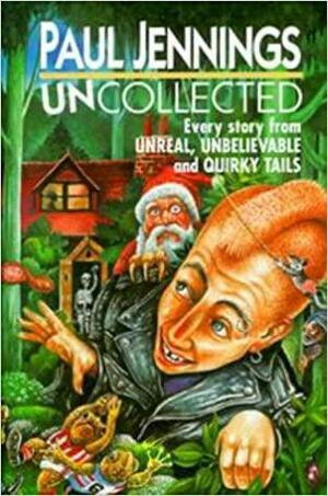 Uncollected: Every Story From Unreal Unbelievable And Quirky Tails by Paul Jennings