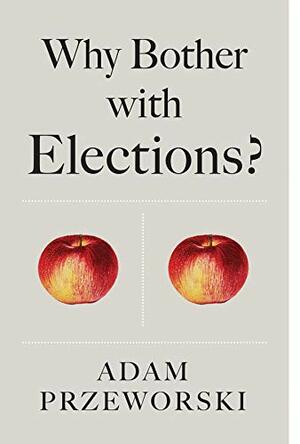 Why Bother With Elections? by Adam Przeworski