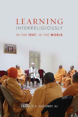 Learning Interreligiously: In the Text, in the World by Francis X Clooney