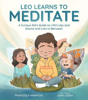 Leo Learns to Meditate,: A Curious Kids's Guide to Life's Ups and Downs and Lots in-Between by Francesca Hampton, Francesca Hampton