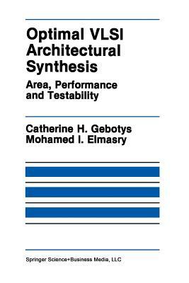 Optimal VLSI Architectural Synthesis: Area, Performance and Testability by Mohamed I. Elmasry, Catherine H. Gebotys