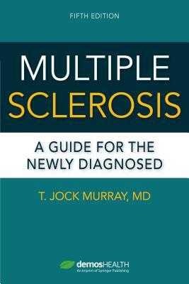 Multiple Sclerosis: A Guide for the Newly Diagnosed by T. Jock Murray