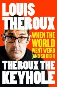 Theroux the Keyhole: When the World Went Weird and So Did I by Louis Theroux