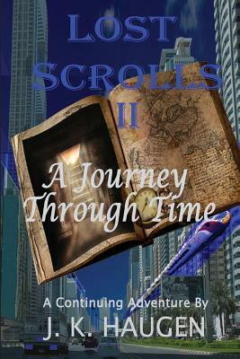 Lost Scrolls II, A Journey through Time: A Continuing Aventure by J. K. Haugen by J. K. Haugen