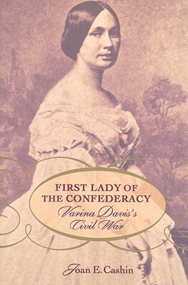 First Lady of the Confederacy: Varina Davis's Civil War by Joan E. Cashin