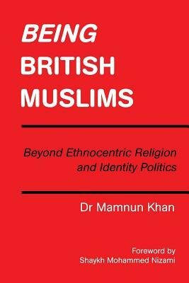 Being British Muslims: Beyond Ethnocentric Religion and Identity Politics by Khan