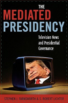 Mediated Presidency: Television News and Presidential Governance by Robert S. Lichter, Stephen J. Farnsworth