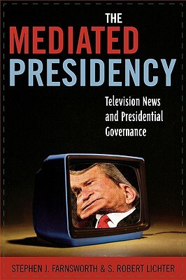 Mediated Presidency: Television News and Presidential Governance by Stephen J. Farnsworth, Robert S. Lichter