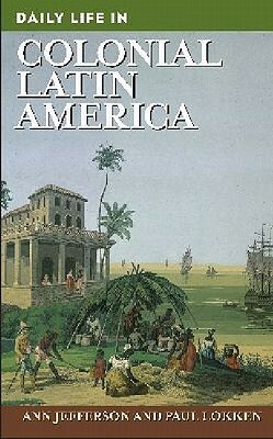 Daily Life in Colonial Latin America by Ann Jefferson, Paul Lokken