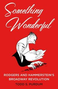 Something Wonderful: Rodgers and Hammerstein's Broadway Revolution by Todd S. Purdum