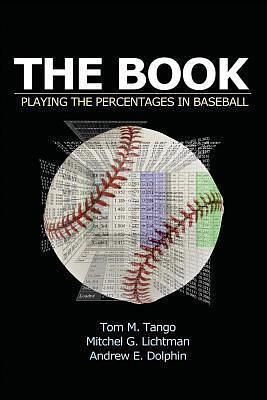 The Book: Playing The Percentages In Baseball by Mitchel Lichtman, Tom M. Tango, Tom M. Tango, Andrew Dolphin