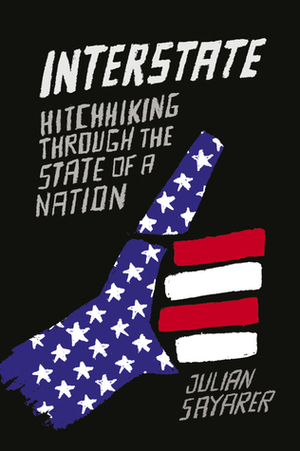 Interstate: Hitchhiking Through the State of a Nation by Julian Sayarer