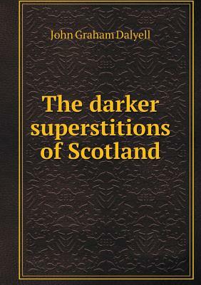 The Darker Superstitions of Scotland by John Graham Dalyell