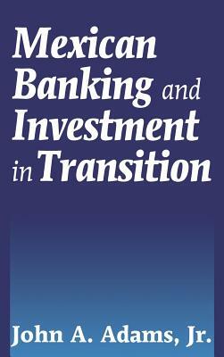 Mexican Banking and Investment in Transition by John A. Adams