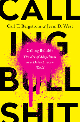 Calling Bullshit: The Art of Skepticism in a Data-Driven World by Jevin D. West, Carl T. Bergstrom