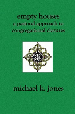 Empty Houses: A Pastoral Approach to Congregational Closures by Michael K. Jones