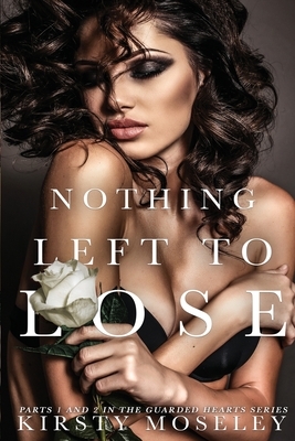 Nothing Left to Lose: (Parts 1 and 2 combined into a novel of epic proportion) by Kirsty Moseley