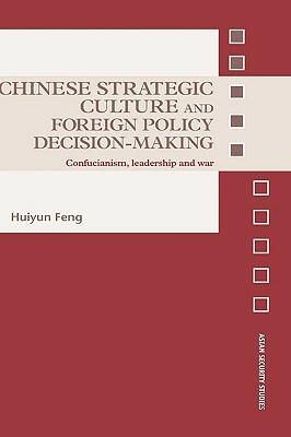 Chinese Strategic Culture and Foreign Policy Decision-Making: Confucianism, Leadership and War by Huiyun Feng