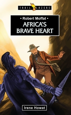 Robert Moffat: Africa's Brave Heart by Irene Howat