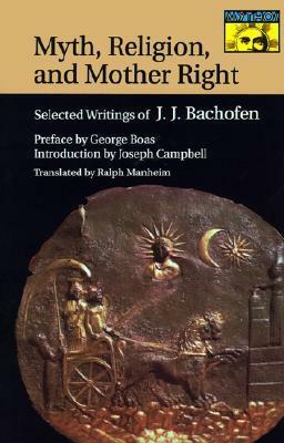 Myth, Religion, and Mother Right: Selected Writings of J.J. Bachofen by Joseph Campbell, Ralph Manheim, George Boas, Johann Jakob Bachofen