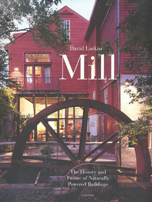 Mill: The History and Future of Naturally Powered Buildings by David Larkin