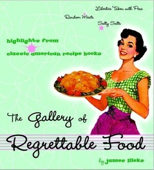 The Gallery of Regrettable Food: Highlights from Classic American Recipe Books by James Lileks