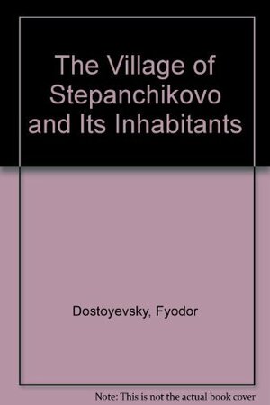 Village of Stepanchikovo and Its Inhabitants: From the Notes of an Unknown by Fyodor Dostoevsky
