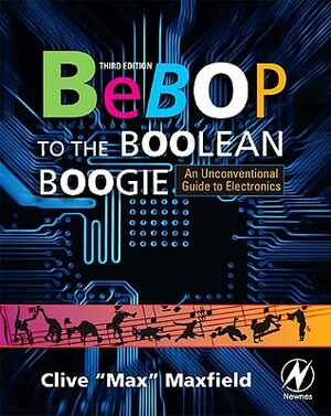 Bebop to the Boolean Boogie: An Unconventional Guide to Electronics by Clive Maxfield