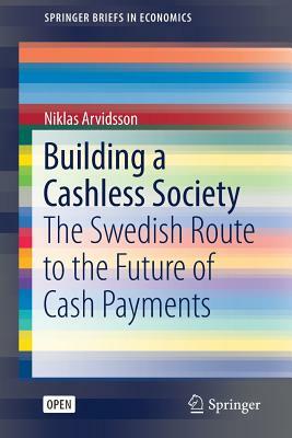 Building a Cashless Society: The Swedish Route to the Future of Cash Payments by Niklas Arvidsson