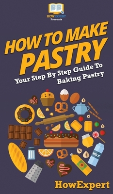How To Make Pastry: Your Step By Step Guide To Baking Pastry by Howexpert