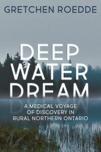 Deep Water Dream: A Medical Voyage of Discovery in Rural Northern Ontario by Gretchen Roedde