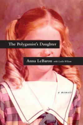 The Polygamist's Daughter: A Memoir by Anna Lebaron