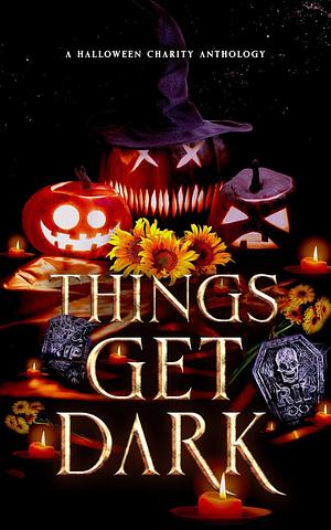 Things Get Dark by Drea Denae, Crystal North, Crystal North, Ali Williams, Natasha Pierce, K.L. Thorne, Rosa Lee, S. Lucas, Isla Harding, Emmy Dee, T.L. Hamilton, TL Hamilton, Rachelle Bonifay, Alice La Roux, TL Hamilton, Sam J. Patterson, Whimsy Nimsy, Katherine Isaac