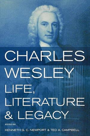 Charles Wesley: Life, Literature and Legacy by Kenneth G. C. Newport, Ted Campbell