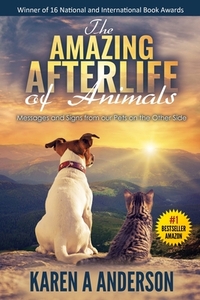 The Amazing Afterlife of Animals: Messages and Signs From Our Pets On The Other Side by Karen a. Anderson