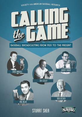Calling the Game: Baseball Broadcasting from 1920 to the Present by Stuart Shea