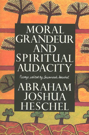 Moral Grandeur and Spiritual Audacity: Essays by Susannah Heschel, Abraham Joshua Heschel