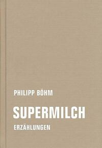 Supermilch. Erzählungen by Philipp Böhm