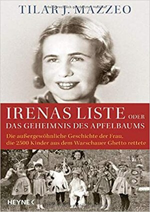 Irenas Liste oder Das Geheimnis des Apfelbaums: Die außergewöhnliche Geschichte der Frau, die 2500 Kinder aus dem Warschauer Ghetto rettete by Tilar J. Mazzeo
