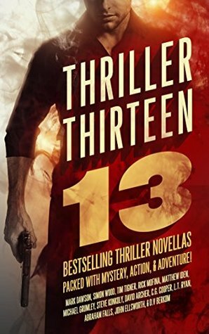 Thriller Thirteen: 13 Bestselling Thriller Novellas Packed With Mystery, Action, & Adventure! by L.T. Ryan, Mark Dawson, Steve Konkoly, Abraham Falls, Tim Tigner, Matthew Iden, Michael C. Grumley, John Ellsworth, Simon Wood, C.G. Cooper, Rick Mofina, D.V. Berkom, David Archer