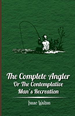 The Complete Angler - Or the Contemplative Man's Recreation by Isaac Walton