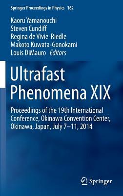 Ultrafast Phenomena XIX: Proceedings of the 19th International Conference, Okinawa Convention Center, Okinawa, Japan, July 7-11, 2014 by 