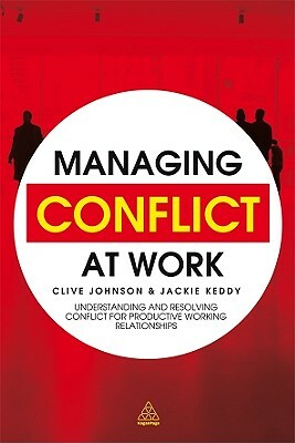 Managing Conflict at Work: Understanding and Resolving Conflict for Productive Working Relationships by Jackie Keddy, Clive Johnson