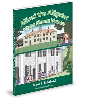 Alfred the Alligator Visits Mount Vernon by Marie E. Bubelenyi