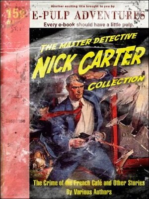 Nick Carter: The Crime of the French Café and Other Stories (Three pulp classics in one volume!) by George Charles Jenks, William Cadwalder Hudson, John R. Coryell, Frederick William Davis, E.C. Derby, Nick Carter, R.F. Walsh, Edward L. Stratemeyer, Frederick Van Rensselaer Dey