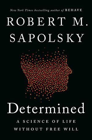 Determined: A Science of Life Without Free Will by Robert M. Sapolsky