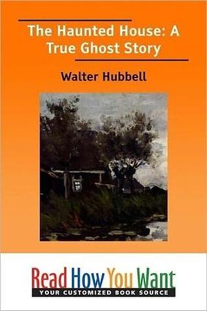 The Haunted House: A True Ghost Story Being an account of the mysterious manifestations that have taken place in the presence of Esther Cox, the young ... dominion as the great Amherst mystery by Walter Hubbell, Walter Hubbell