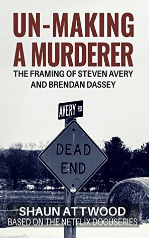 Un-Making a Murderer: The Framing of Steven Avery and Brendan Dassey by Shaun Attwood
