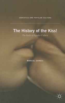 The History of the Kiss!: The Birth of Popular Culture by Marcel Danesi